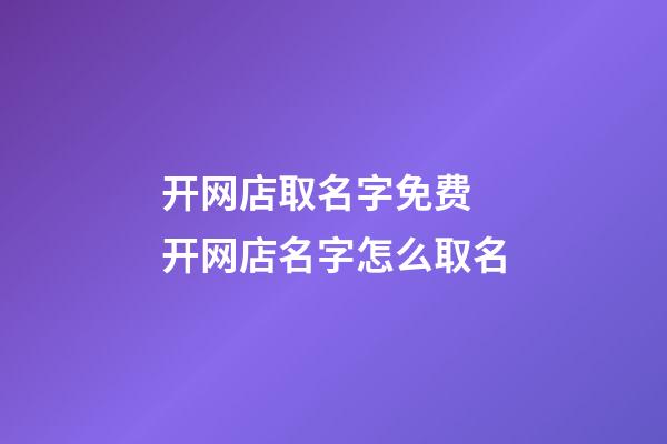 开网店取名字免费 开网店名字怎么取名-第1张-店铺起名-玄机派